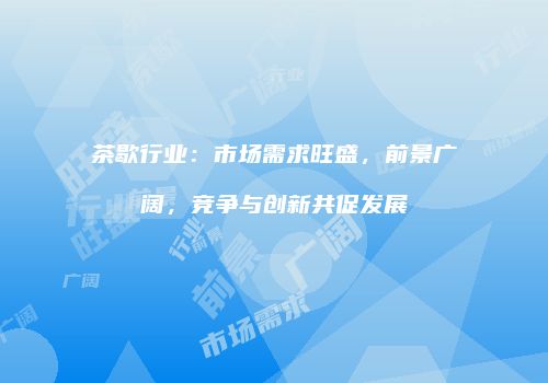 茶歇行业：市场需求旺盛，前景广阔，竞争与创新共促发展