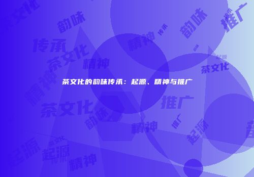 茶文化的韵味传承：起源、精神与推广