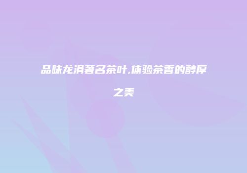品味龙涓著名茶叶,体验茶香的醇厚之美
