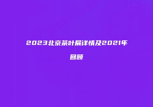2023北京茶叶展详情及2021年回顾