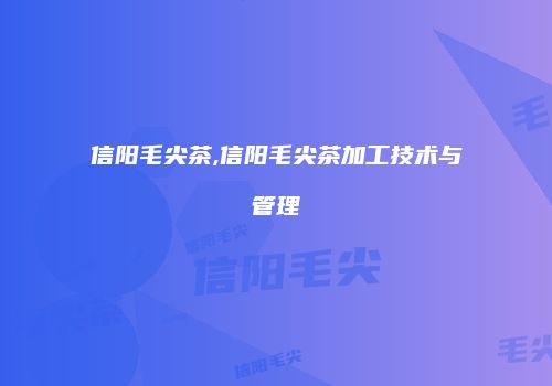 信阳毛尖茶,信阳毛尖茶加工技术与管理