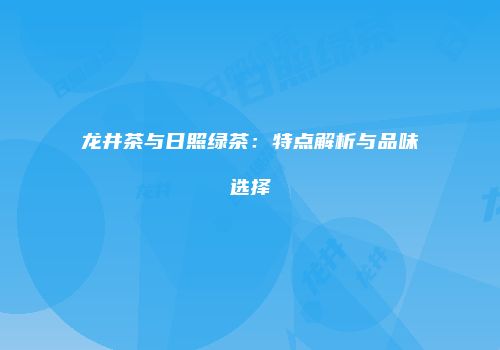 龙井茶与日照绿茶：特点解析与品味选择