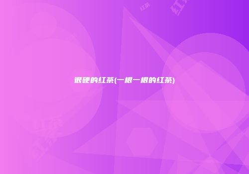 很硬的红茶(一根一根的红茶)