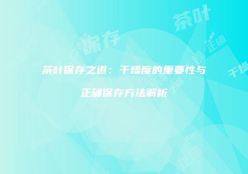 茶叶保存之道：干燥度的重要性与正确保存方法解析
