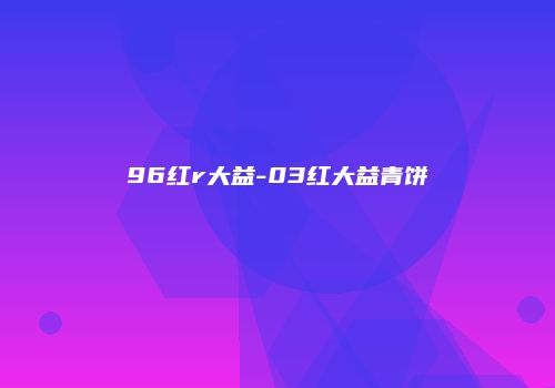 96红r大益-03红大益青饼