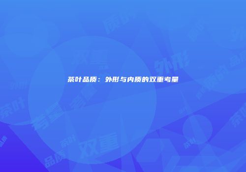 茶叶品质：外形与内质的双重考量