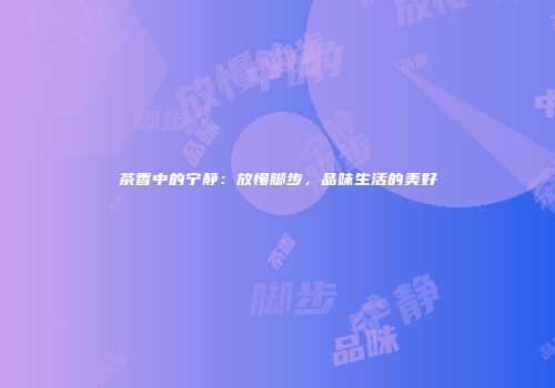 茶香中的宁静：放慢脚步，品味生活的美好