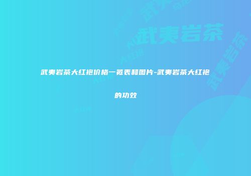 武夷岩茶大红袍价格一览表和图片-武夷岩茶大红袍的功效