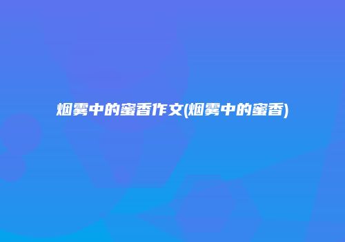 烟雾中的蜜香作文(烟雾中的蜜香)