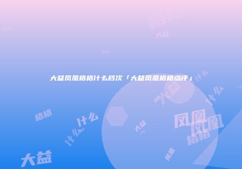大益凤凰格格什么档次「大益凤凰格格点评」