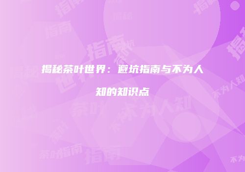 揭秘茶叶世界：避坑指南与不为人知的知识点