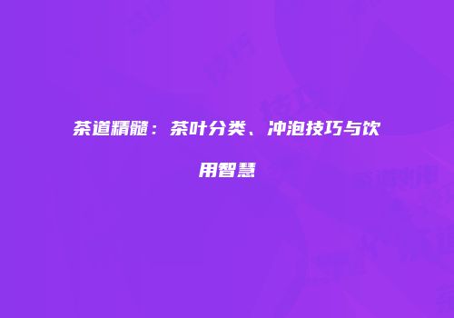 茶道精髓：茶叶分类、冲泡技巧与饮用智慧