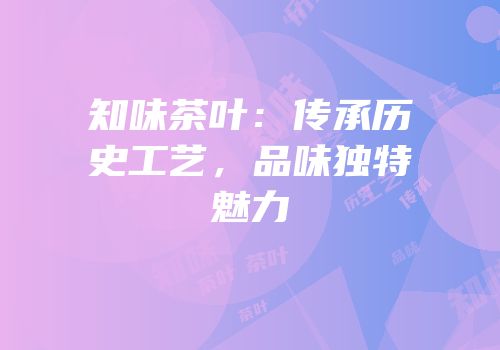 知味茶叶：传承历史工艺，品味独特魅力