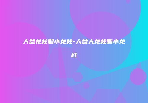 大益龙柱和小龙柱-大益大龙柱和小龙柱