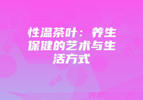 性温茶叶：养生保健的艺术与生活方式