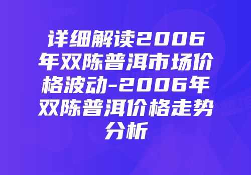 详细解读2006年双陈普洱市场价格波动-2006年双陈普洱价格走势分析