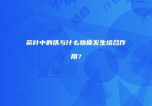 茶叶中的铁与什么物质发生络合作用？