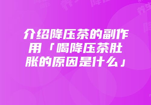 介绍降压茶的副作用「喝降压茶肚胀的原因是什么」