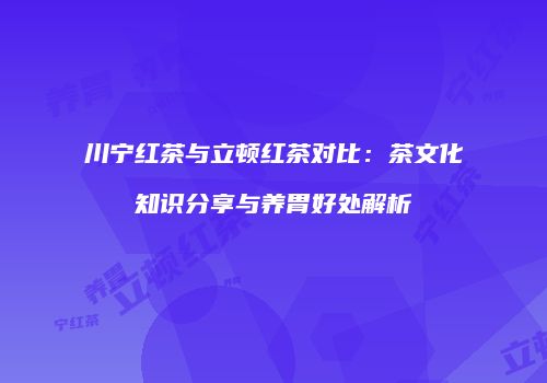 川宁红茶与立顿红茶对比：茶文化知识分享与养胃好处解析