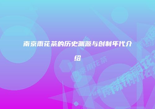 南京雨花茶的历史渊源与创制年代介绍