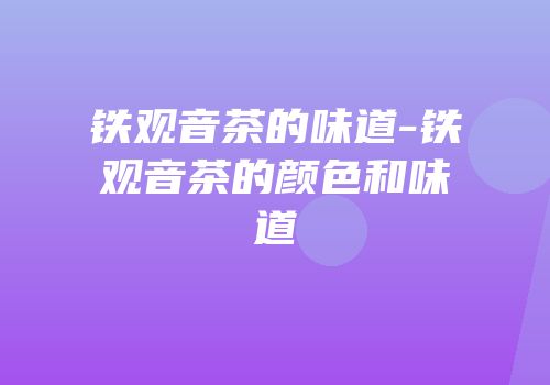 铁观音茶的味道-铁观音茶的颜色和味道
