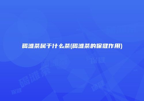 碣滩茶属于什么茶(碣滩茶的保健作用)