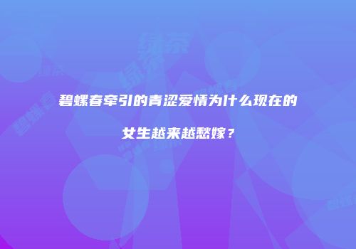碧螺春牵引的青涩爱情为什么现在的女生越来越愁嫁？