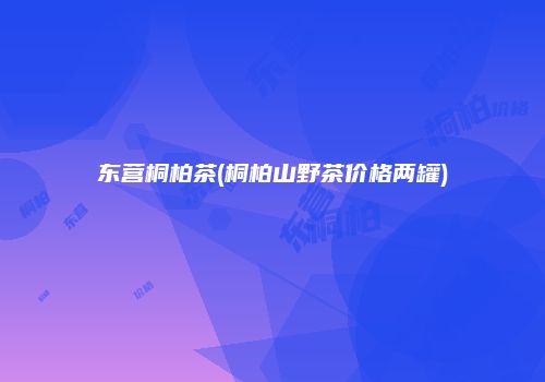 东营桐柏茶(桐柏山野茶价格两罐)