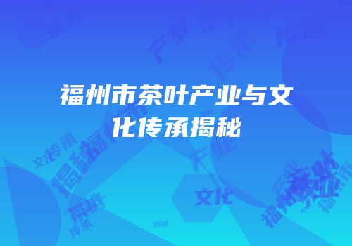 福州市茶叶产业与文化传承揭秘