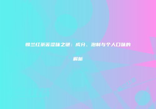 锡兰红茶苦涩味之谜：成分、泡制与个人口味的解析