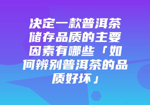 决定一款普洱茶储存品质的主要因素有哪些「如何辨别普洱茶的品质好坏」