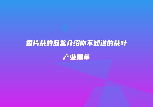 香片茶的品鉴介绍你不知道的茶叶产业黑幕