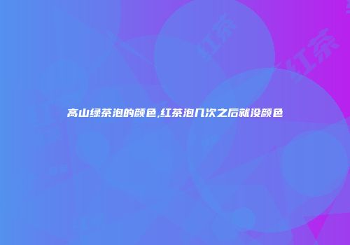 高山绿茶泡的颜色,红茶泡几次之后就没颜色
