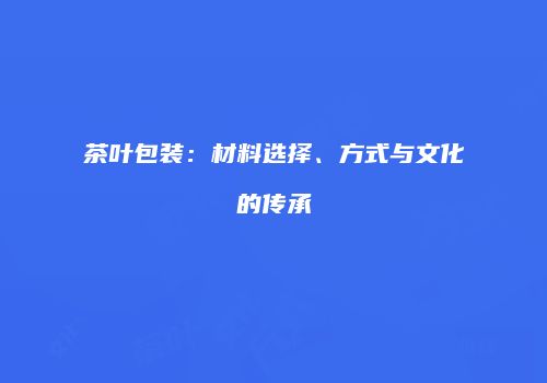茶叶包装：材料选择、方式与文化的传承