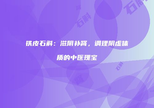 铁皮石斛：滋阴补肾，调理阴虚体质的中医瑰宝