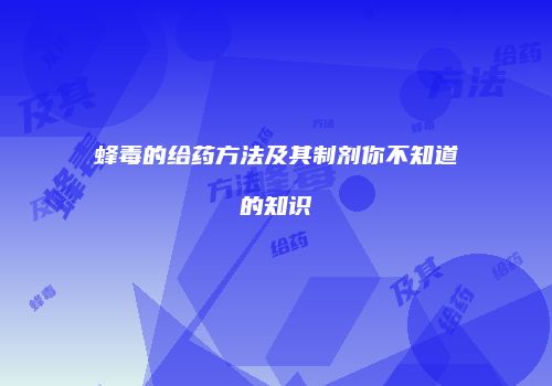蜂毒的给药方法及其制剂你不知道的知识