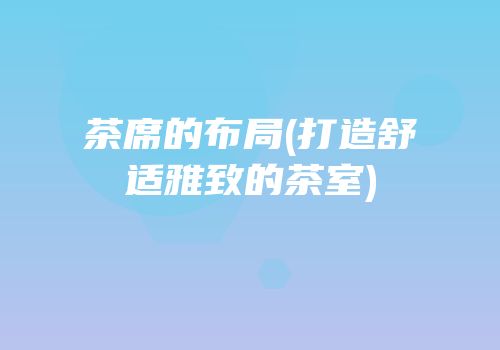 茶席的布局(打造舒适雅致的茶室)