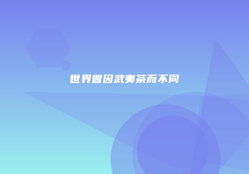 世界曾因武夷茶而不同