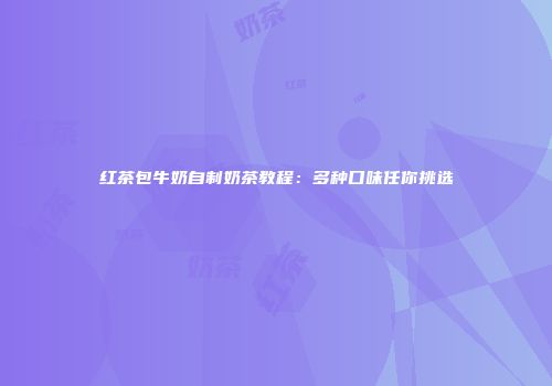 红茶包牛奶自制奶茶教程：多种口味任你挑选