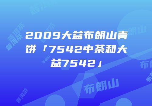 2009大益布朗山青饼「7542中茶和大益7542」