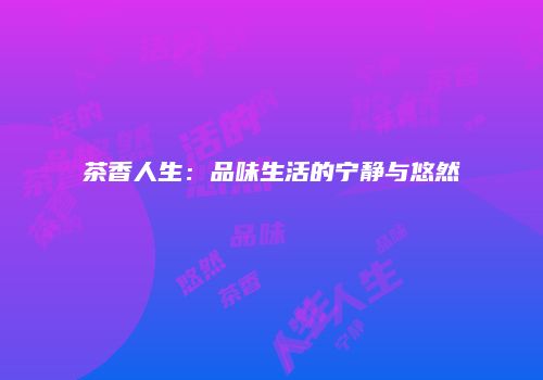 茶香人生：品味生活的宁静与悠然