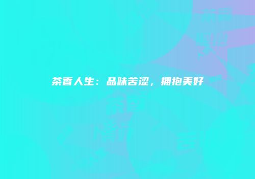 茶香人生：品味苦涩，拥抱美好
