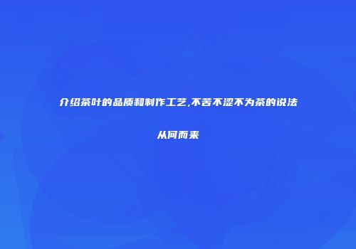 介绍茶叶的品质和制作工艺,不苦不涩不为茶的说法从何而来
