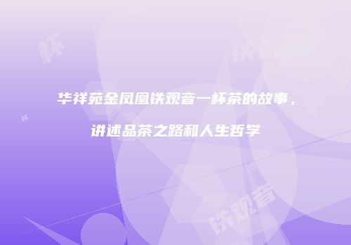 华祥苑金凤凰铁观音一杯茶的故事，讲述品茶之路和人生哲学