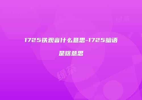 1725铁观音什么意思-1725暗语是啥意思