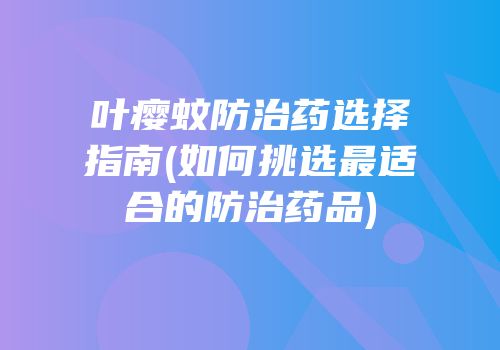 叶瘿蚊防治药选择指南(如何挑选最适合的防治药品)