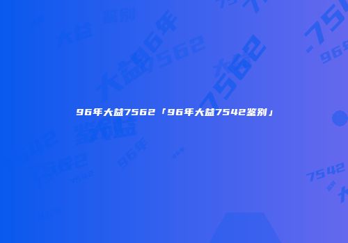 96年大益7562「96年大益7542鉴别」