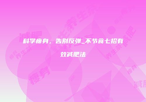 科学瘦身，告别反弹_不节食七招有效减肥法