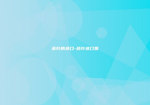 茶叶的进口-茶叶进口国