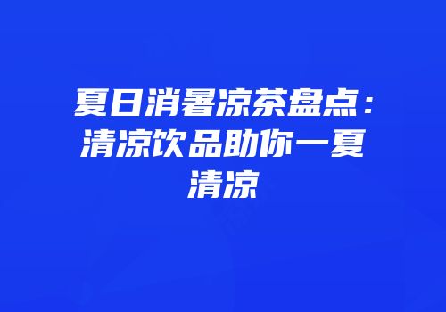 夏日消暑凉茶盘点：清凉饮品助你一夏清凉